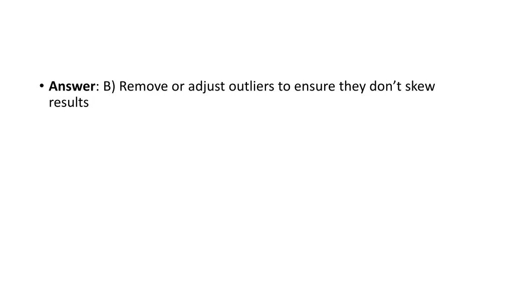 answer b remove or adjust outliers to ensure they