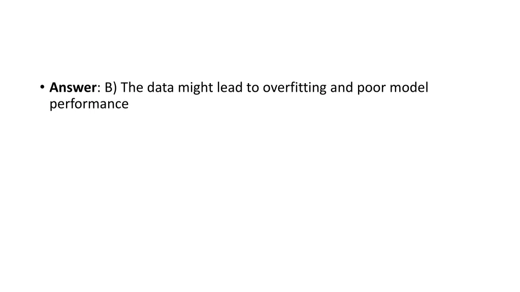 answer b the data might lead to overfitting