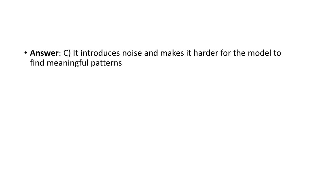 answer c it introduces noise and makes it harder
