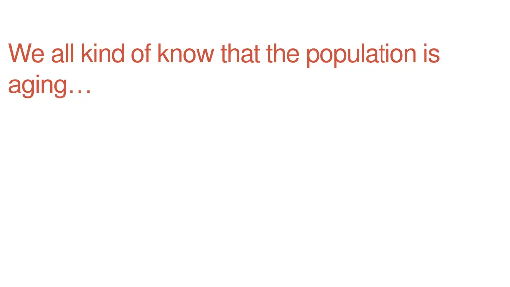 we all kind of know that the population is aging