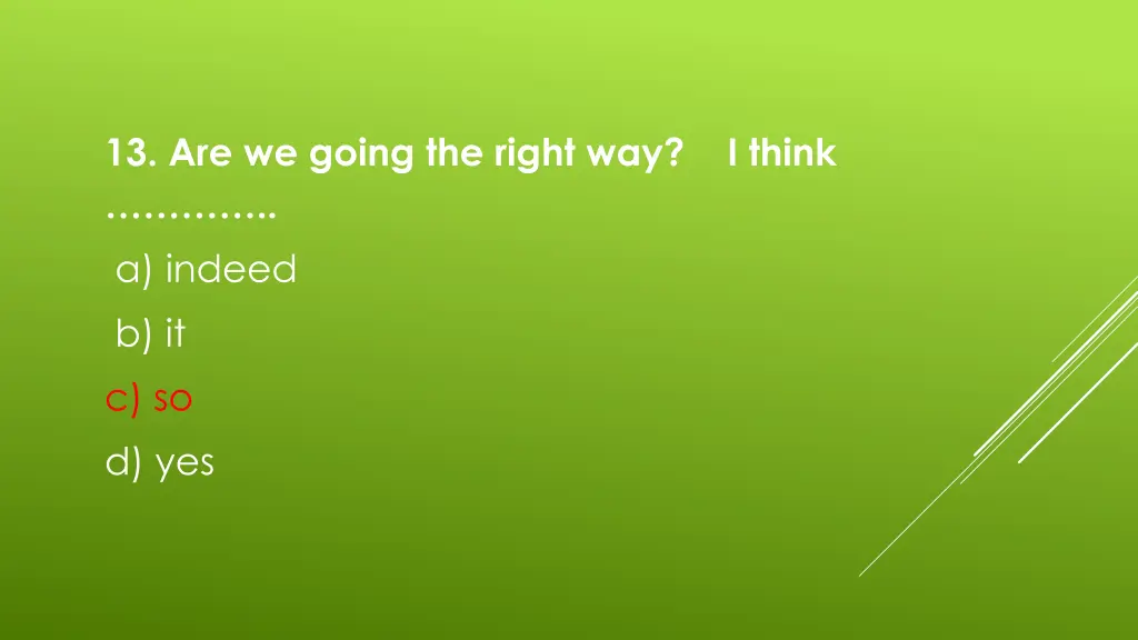 13 are we going the right way i think a indeed 1
