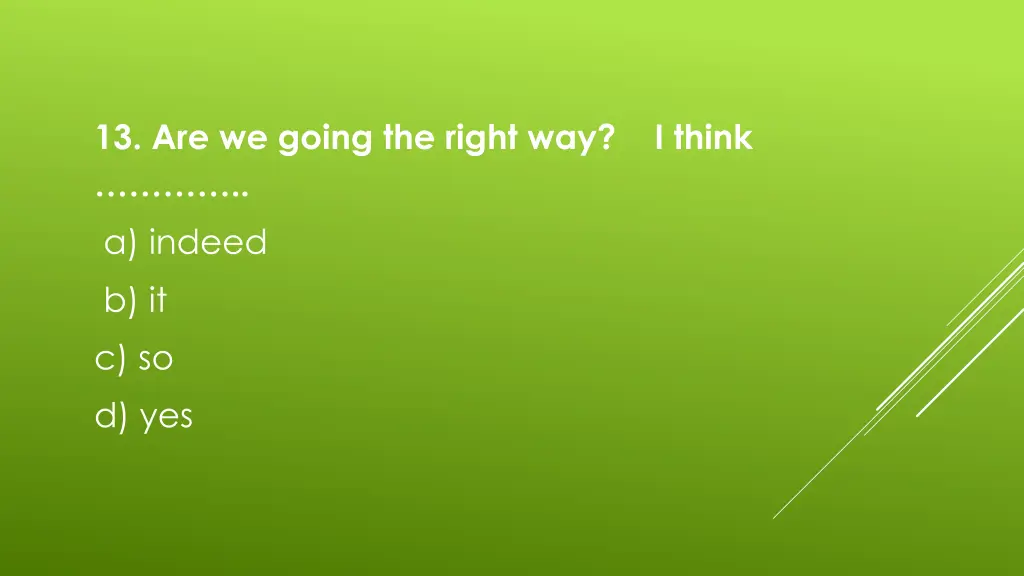 13 are we going the right way i think a indeed