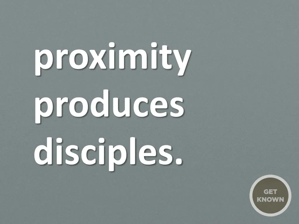 proximity produces disciples