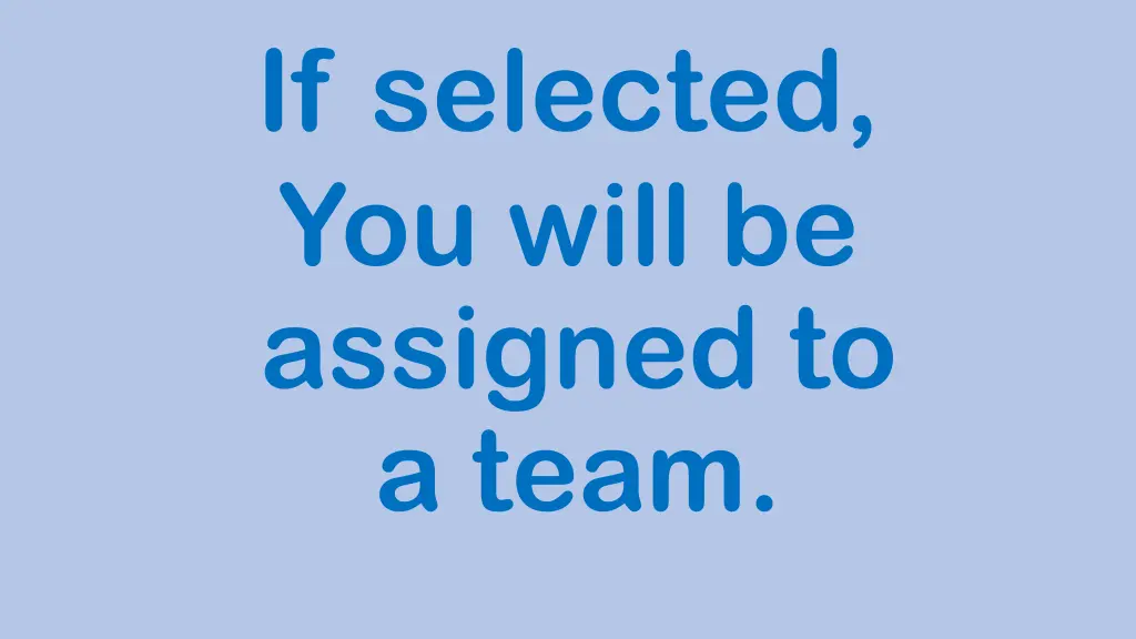if selected you will be assigned to a team