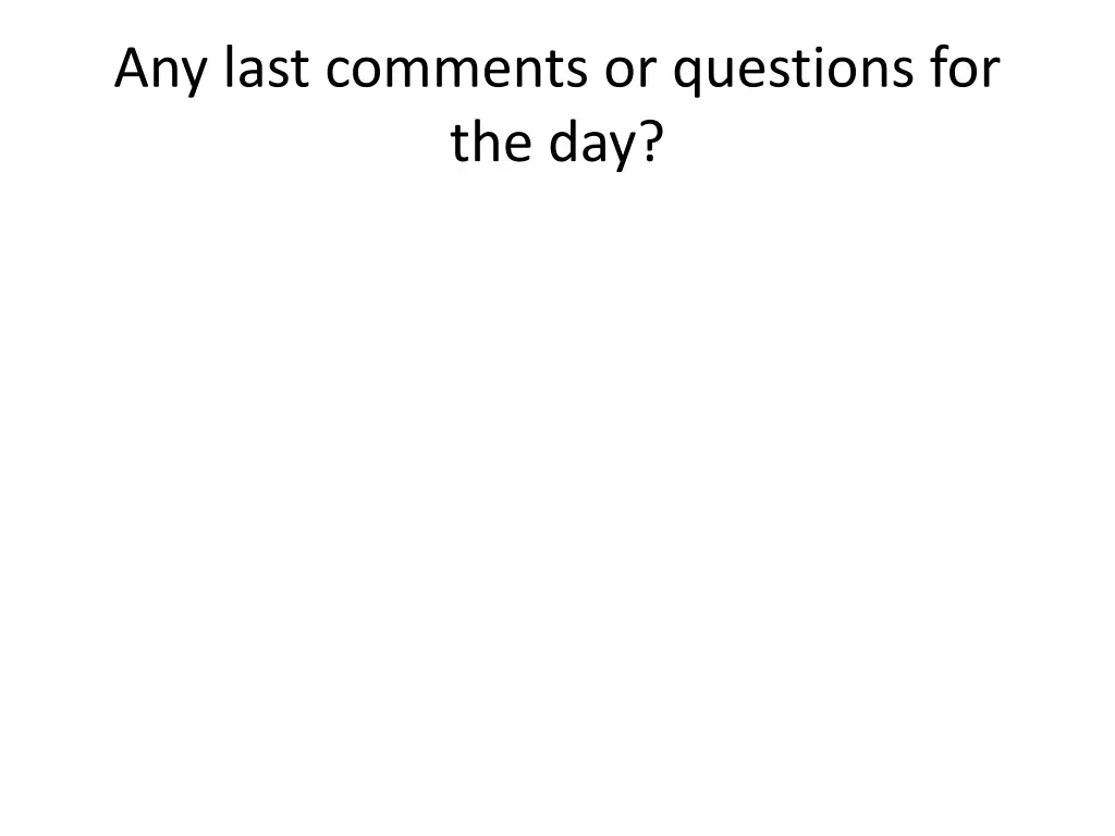 any last comments or questions for the day