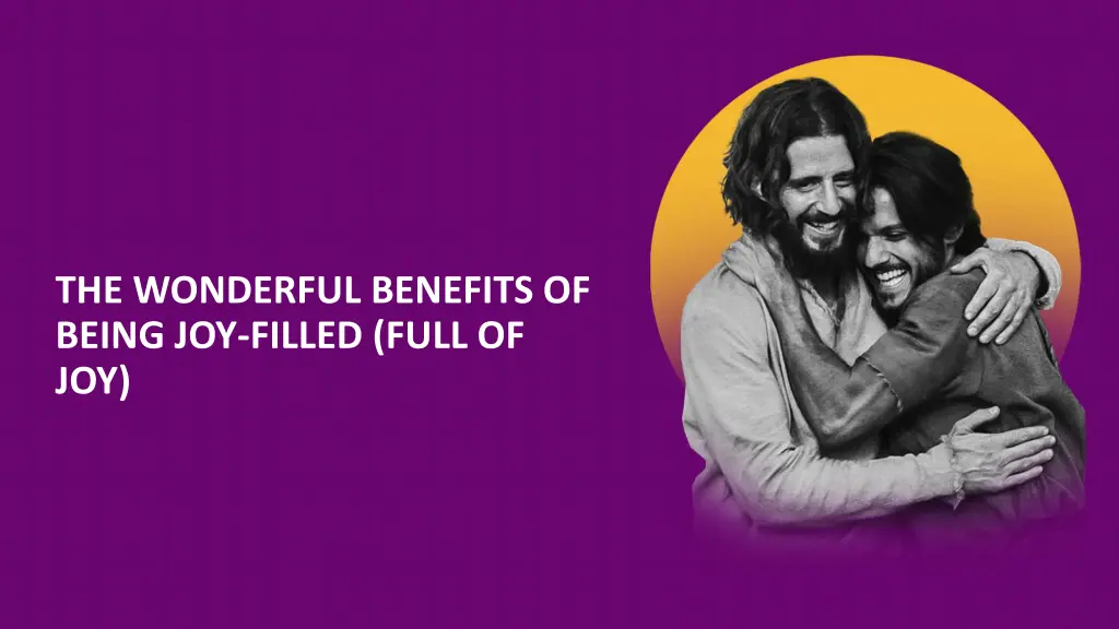 the wonderful benefits of being joy filled full