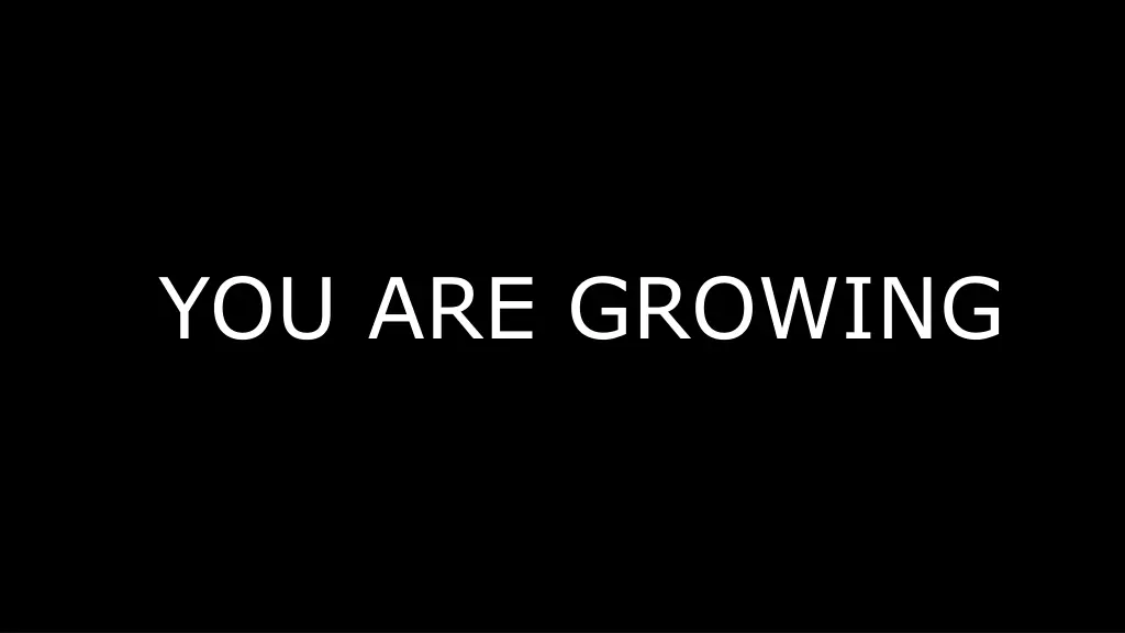 you are growing