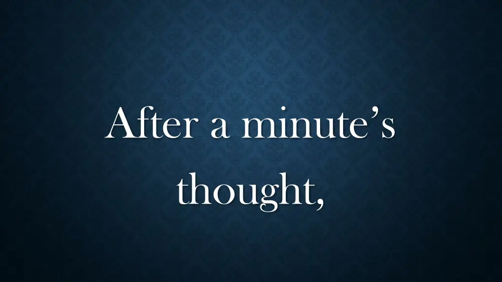 after a minute s thought