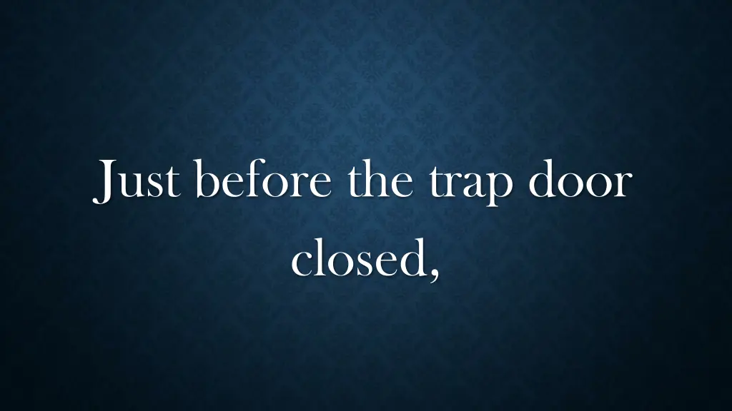 just before the trap door closed