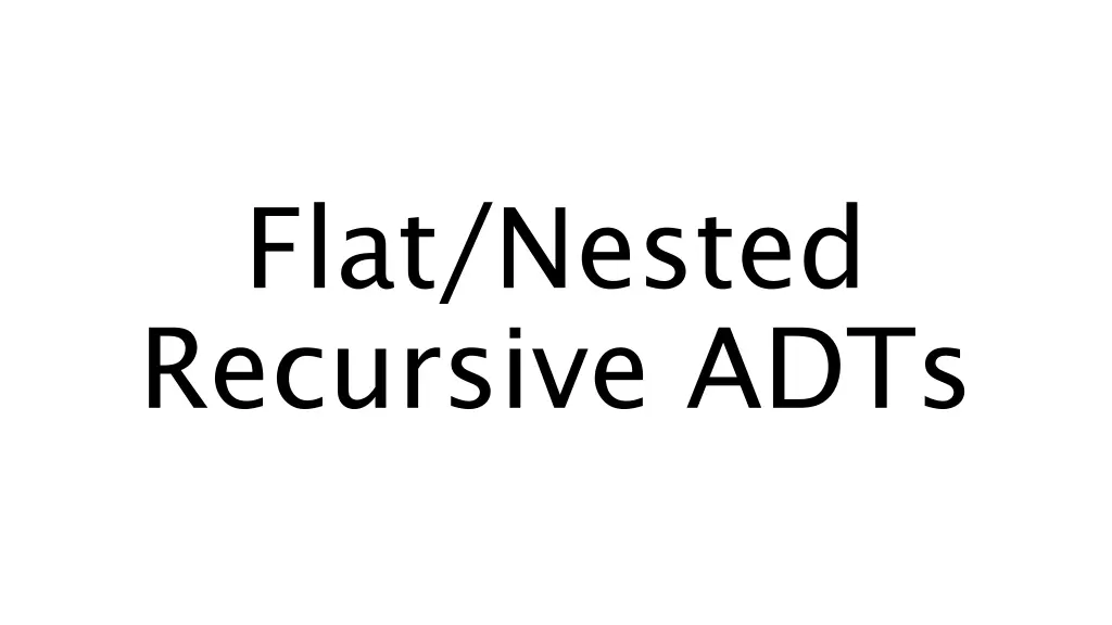 flat nested recursive adts