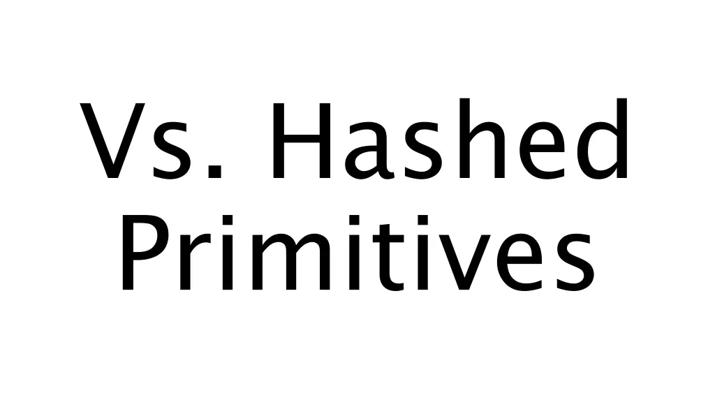 vs hashed primitives
