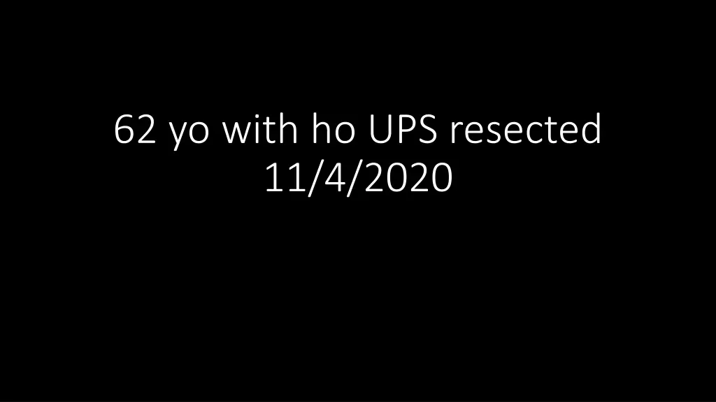 62 yo with ho ups resected 11 4 2020
