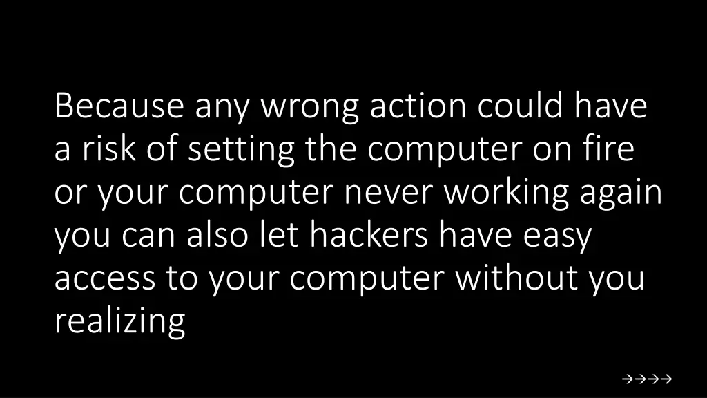 because any wrong action could have a risk