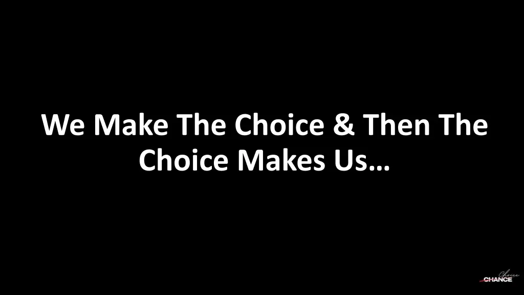 we make the choice then the choice makes us