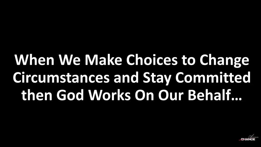when we make choices to change circumstances