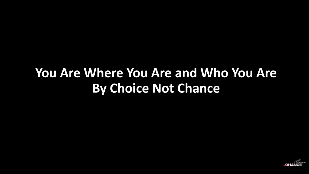 you are where you are and who you are by choice