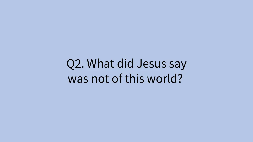 q2 what did jesus say was not of this world 1