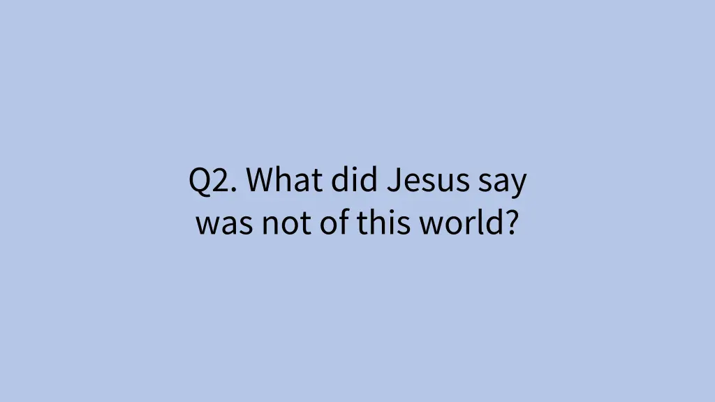 q2 what did jesus say was not of this world