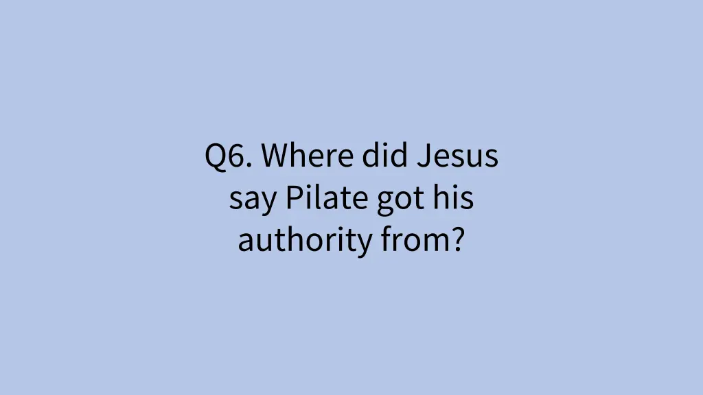 q6 where did jesus say pilate got his authority 1