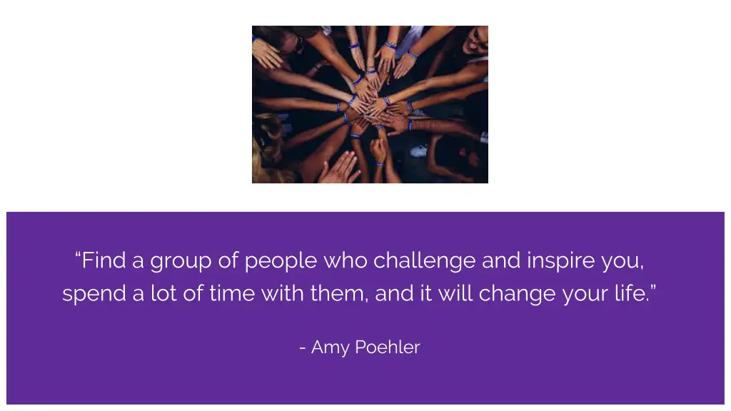 find a group of people who challenge and inspire