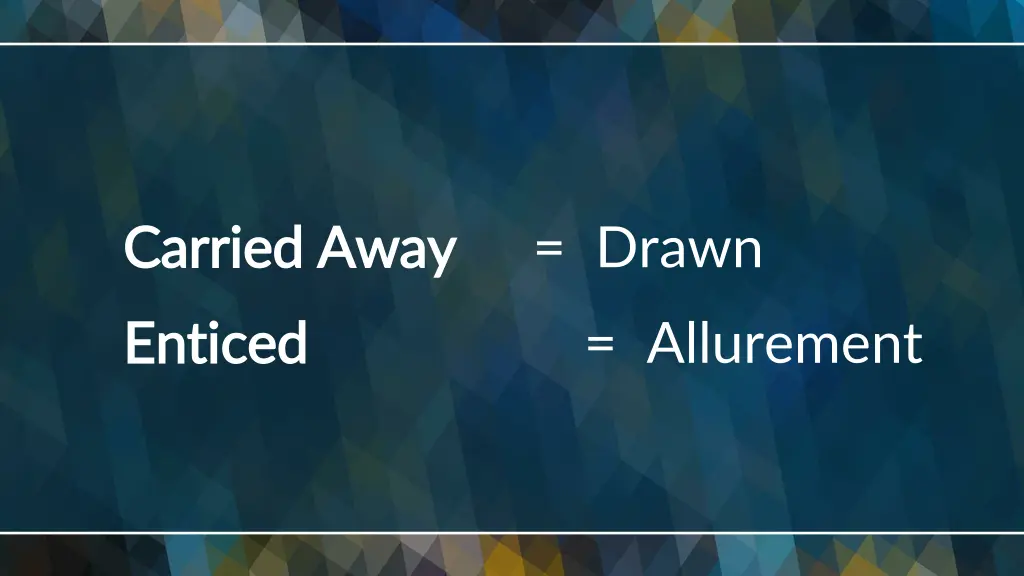 carried carried away enticed enticed