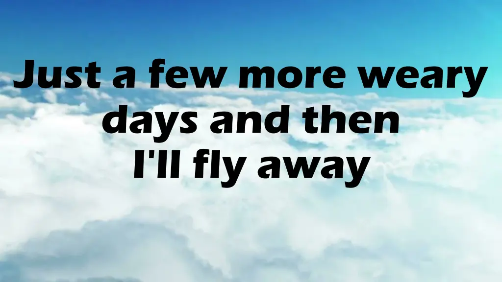 just a few more weary days and then i ll fly away