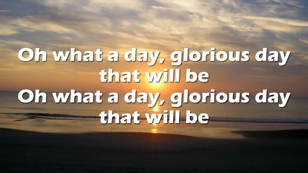 oh what a day glorious day that will be oh what