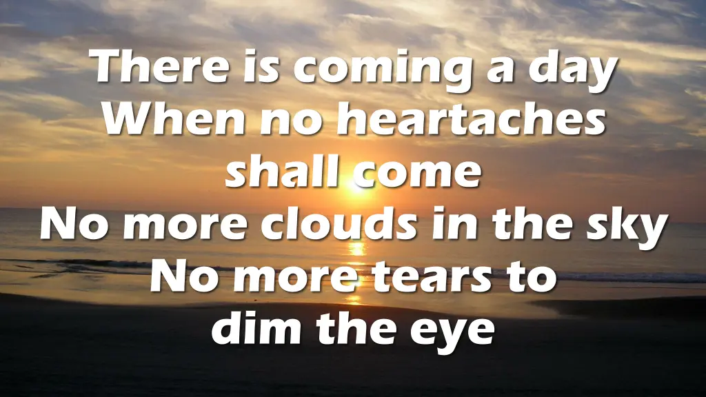 there is coming a day when no heartaches shall