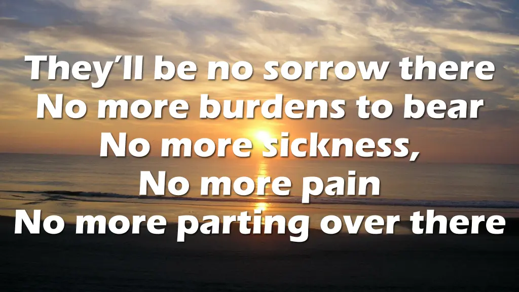 they ll be no sorrow there no more burdens