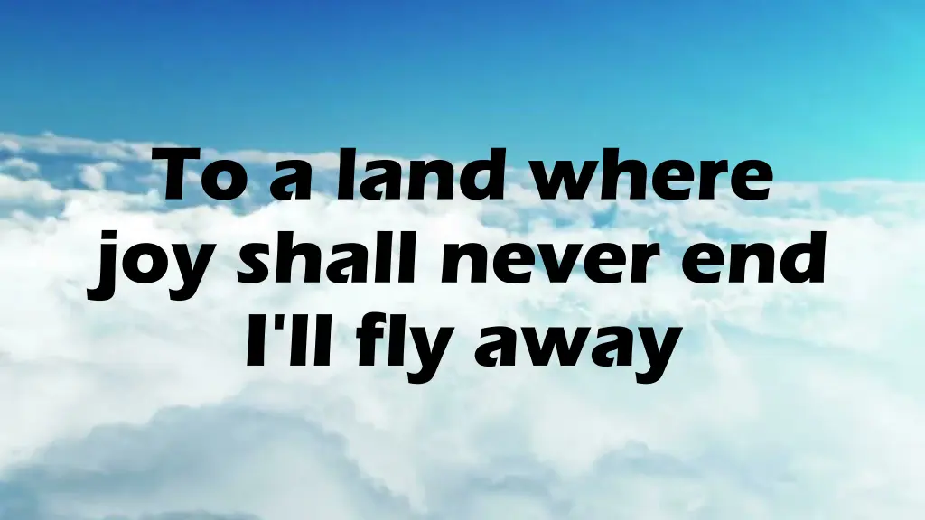 to a land where joy shall never end i ll fly away