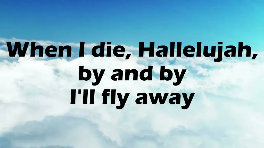 when i die hallelujah by and by i ll fly away