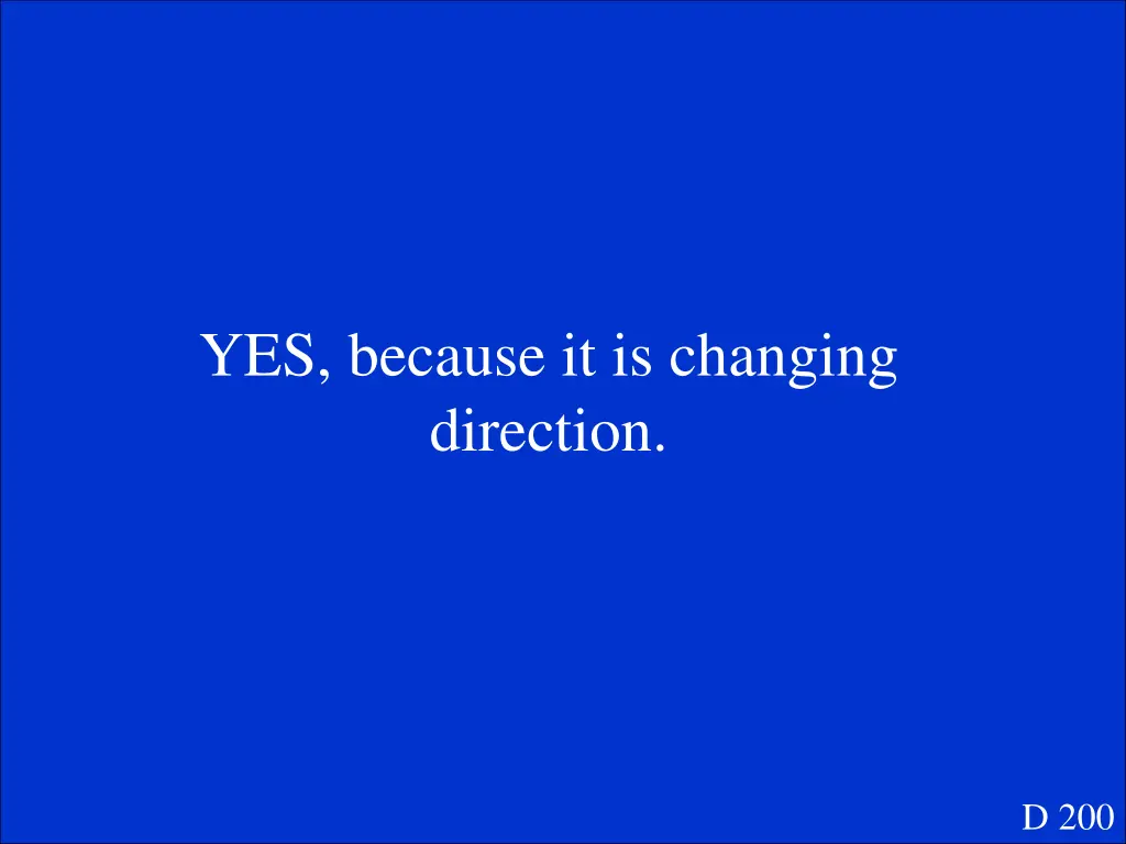 yes because it is changing direction