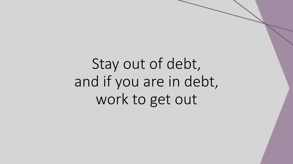 stay out of debt and if you are in debt work