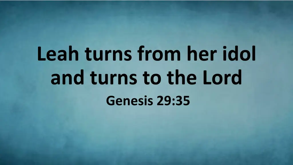 leah turns from her idol and turns to the lord