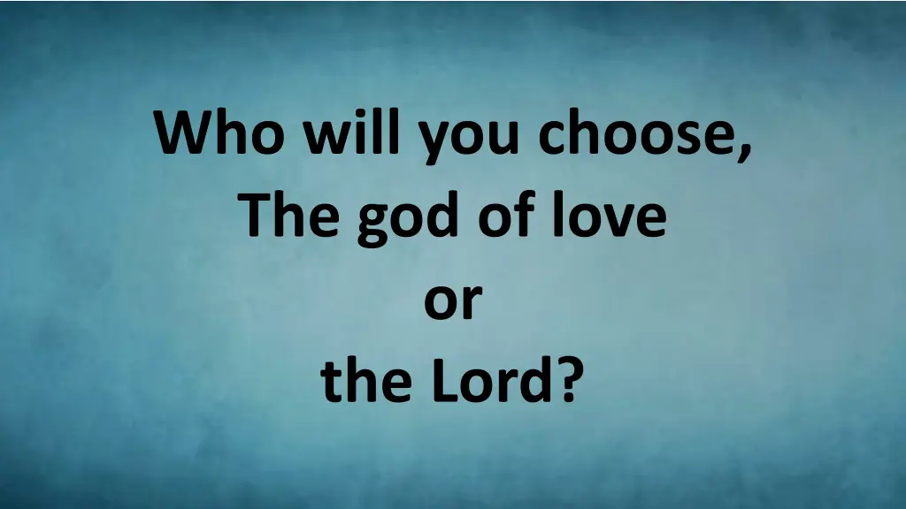 who will you choose the god of love or the lord