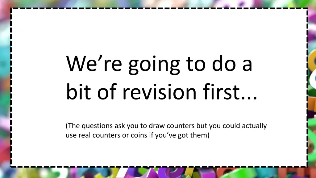 we re going to do a bit of revision first
