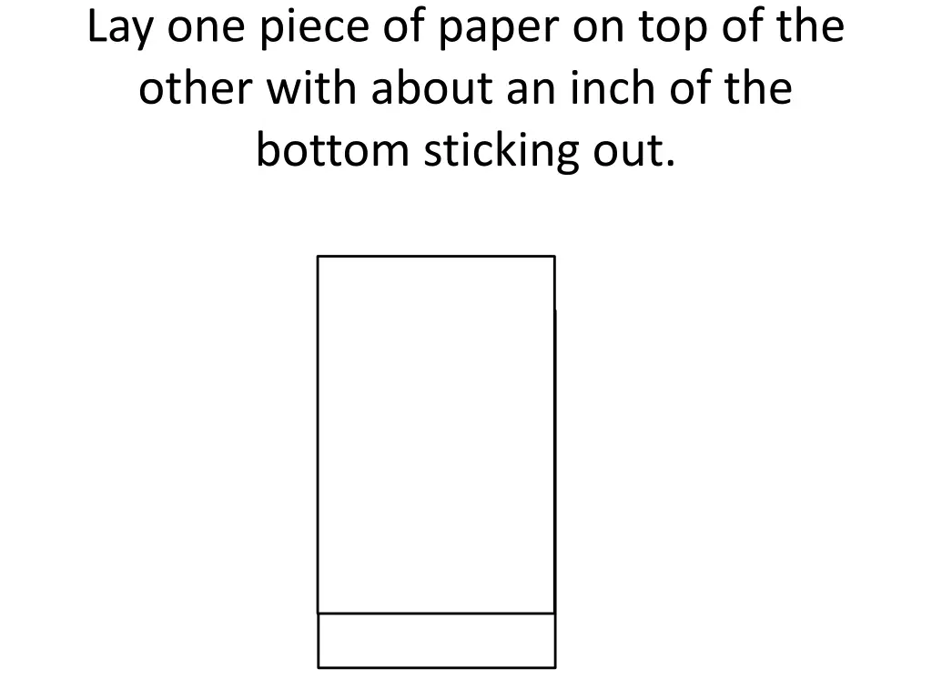 lay one piece of paper on top of the other with