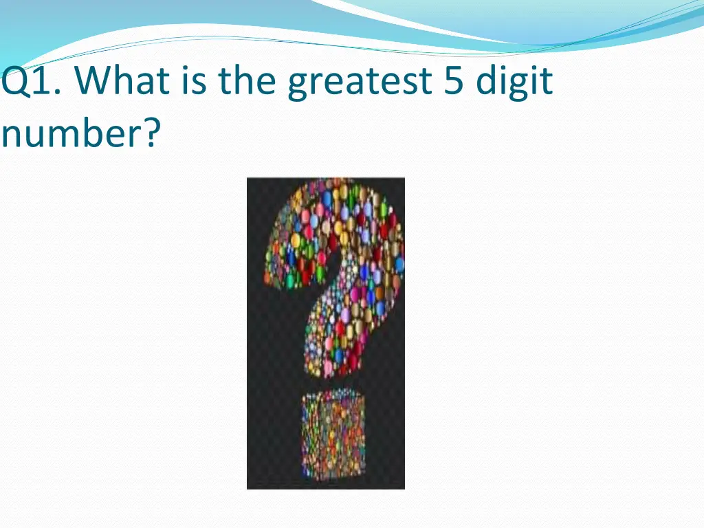 q1 what is the greatest 5 digit number