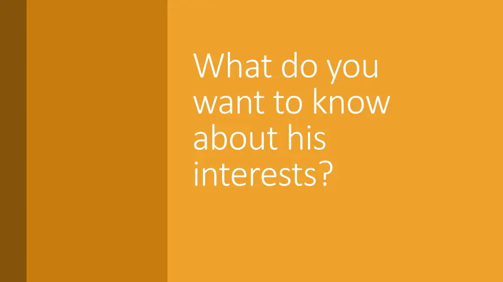 what do you want to know about his interests
