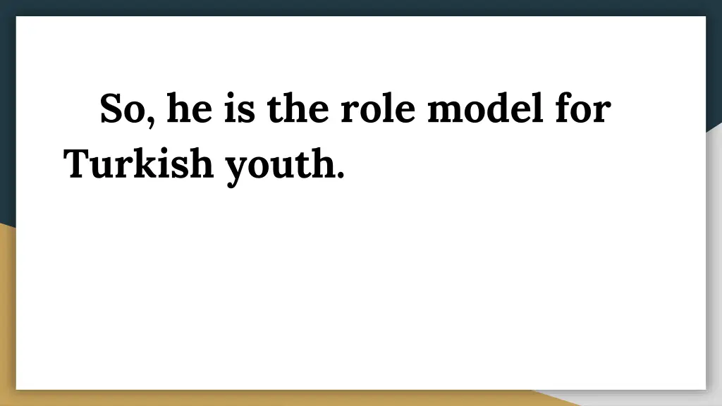 so he is the role model for turkish youth