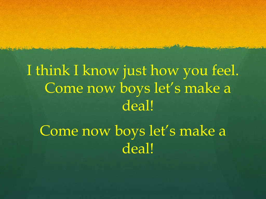 i think i know just how you feel come now boys