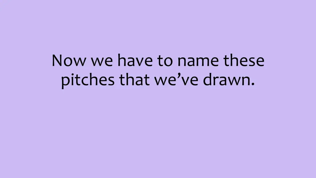 now we have to name these pitches that we ve drawn