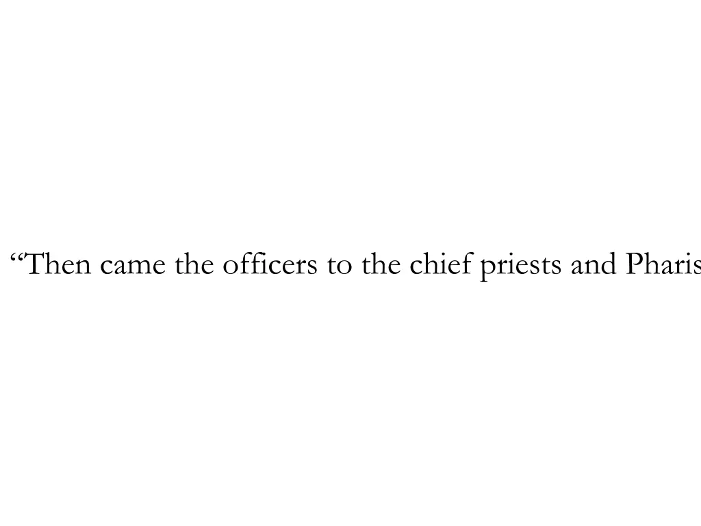 then came the officers to the chief priests