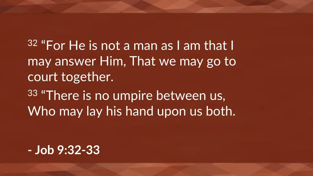 32 for he is not a man as i am that i may answer