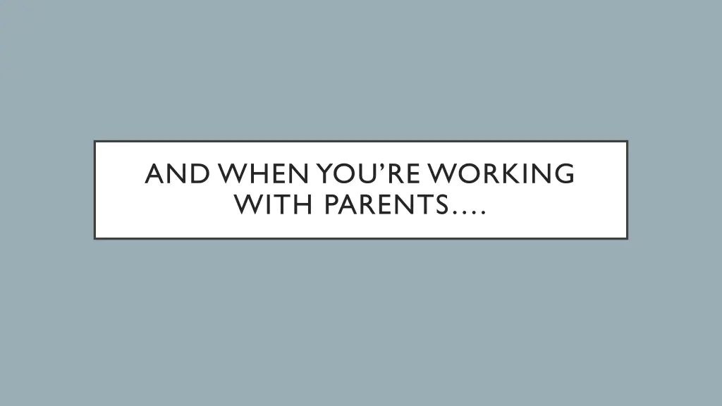 and when you re working with parents
