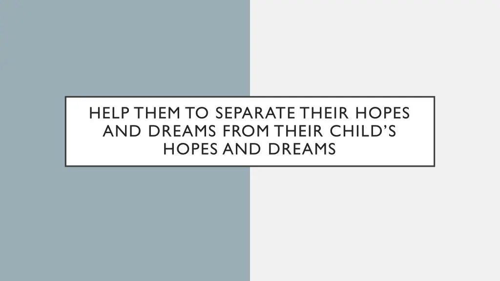 help them to separate their hopes and dreams from