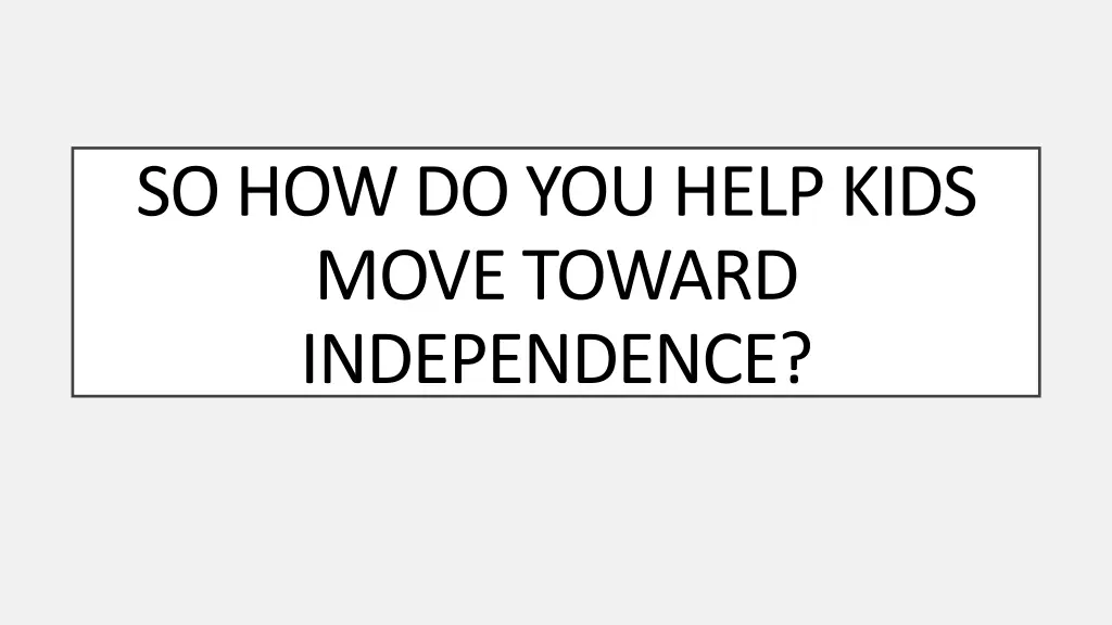 so how do you help kids move toward independence