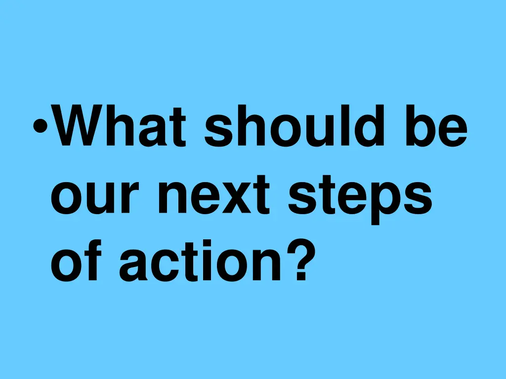 what should be our next steps of action
