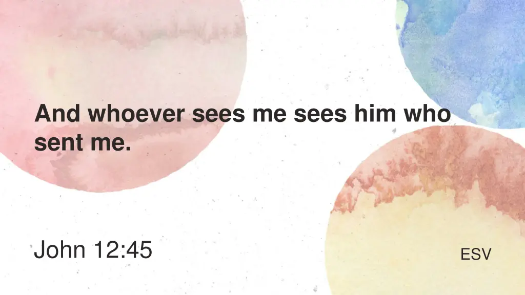 and whoever sees me sees him who sent me