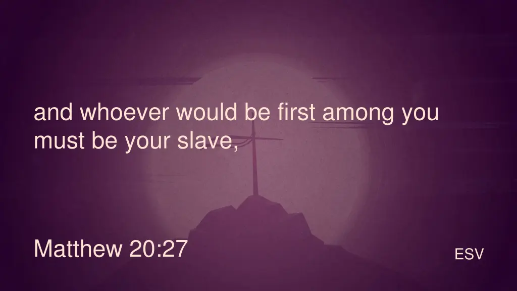 and whoever would be first among you must be your